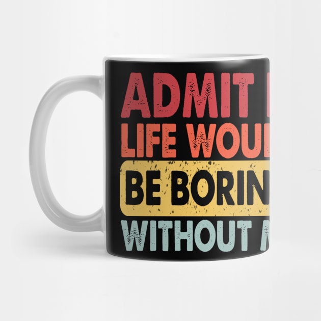 Admit It Life Would Be Boring Without Me, Funny Saying Retro by S-Log